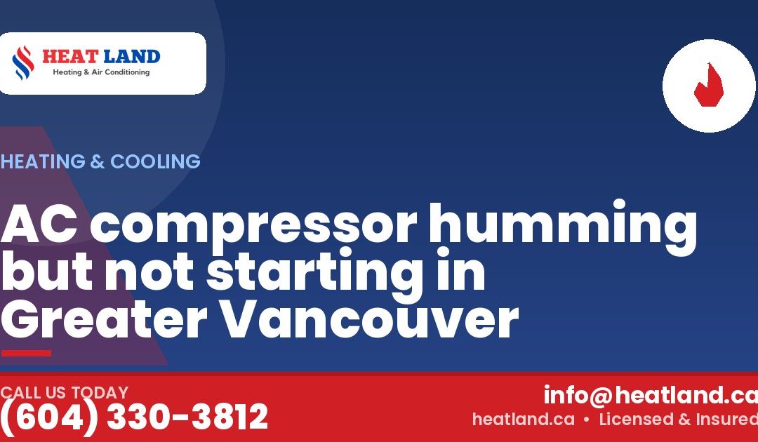 AC compressor humming but not starting in Greater Vancouver — HeatLand Heating & Cooling, licensed HVAC in Greater Vancouver. Call (604) 330-3812.