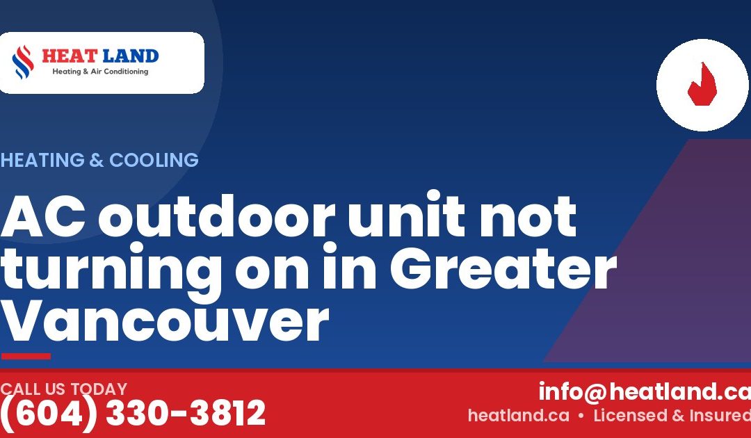 AC outdoor unit not turning on in Greater Vancouver — HeatLand Heating & Cooling, licensed HVAC in Greater Vancouver. Call (604) 330-3812.