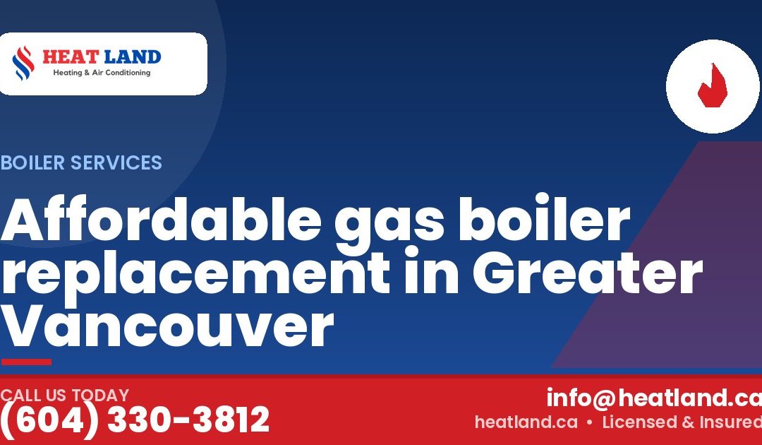 Affordable gas boiler replacement in Greater Vancouver — HeatLand Heating & Cooling, licensed HVAC in Greater Vancouver. Call (604) 330-3812.
