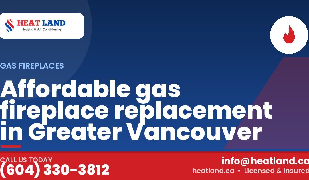 Affordable gas fireplace replacement in Greater Vancouver — HeatLand Heating & Cooling, licensed HVAC in Greater Vancouver. Call (604) 330-3812.