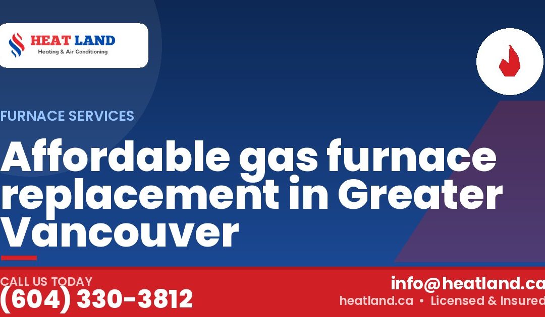 Affordable gas furnace replacement in Greater Vancouver — HeatLand Heating & Cooling, licensed HVAC in Greater Vancouver. Call (604) 330-3812.