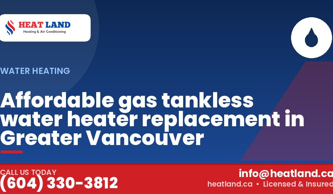 Affordable gas tankless water heater replacement in Greater Vancouver — HeatLand Heating & Cooling, licensed HVAC in Greater Vancouver. Call (604) 330-3812.