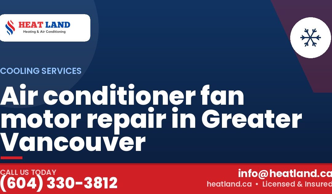Air conditioner fan motor repair in Greater Vancouver — HeatLand Heating & Cooling, licensed HVAC in Greater Vancouver. Call (604) 330-3812.