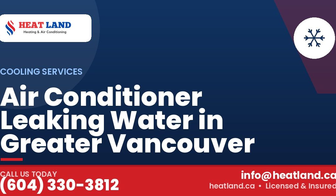 Air Conditioner Leaking Water in Greater Vancouver — HeatLand Heating & Cooling, licensed HVAC in Greater Vancouver. Call (604) 330-3812.
