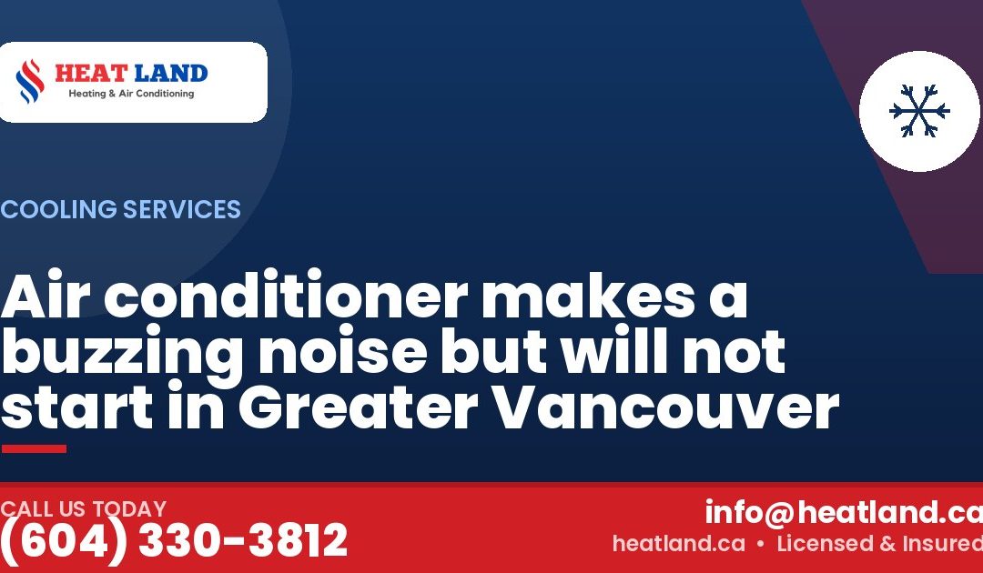 Air conditioner makes a buzzing noise but will not start in Greater Vancouver — HeatLand Heating & Cooling, licensed HVAC in Greater Vancouver. Call (604) 330-3812.