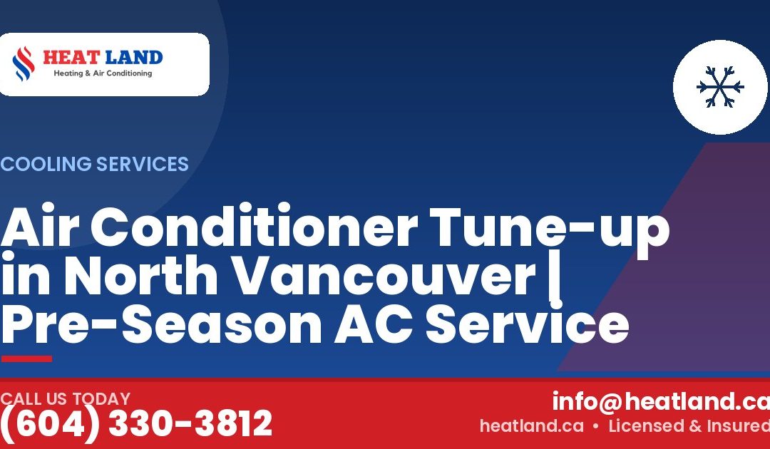 Air Conditioner Tune-up in North Vancouver | Pre-Season AC Service — HeatLand Heating & Cooling, licensed HVAC in Greater Vancouver. Call (604) 330-3812.