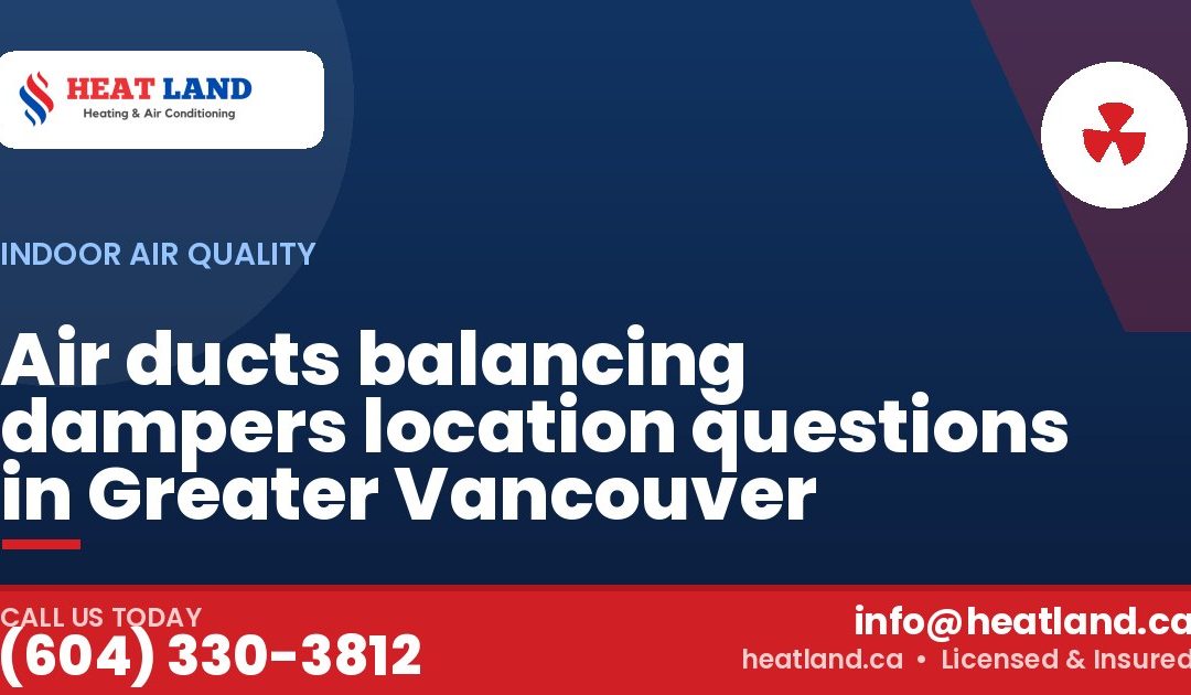 Air ducts balancing dampers location questions in Greater Vancouver — HeatLand Heating & Cooling, licensed HVAC in Greater Vancouver. Call (604) 330-3812.