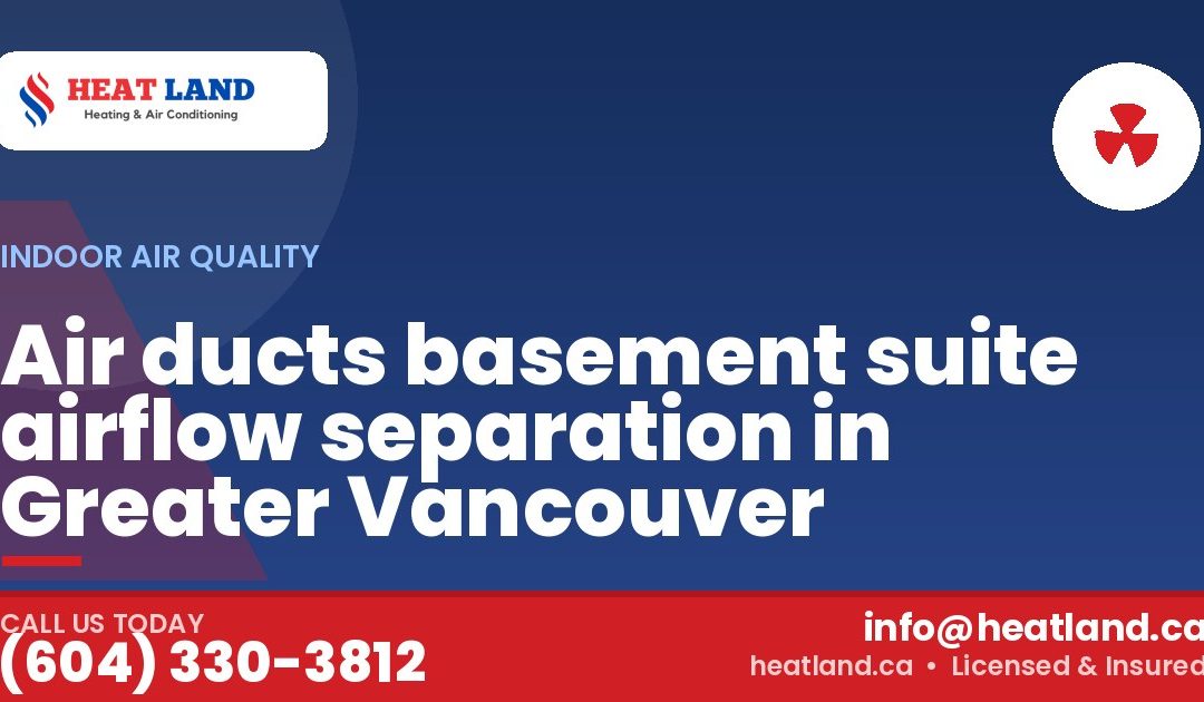 Air ducts basement suite airflow separation in Greater Vancouver — HeatLand Heating & Cooling, licensed HVAC in Greater Vancouver. Call (604) 330-3812.