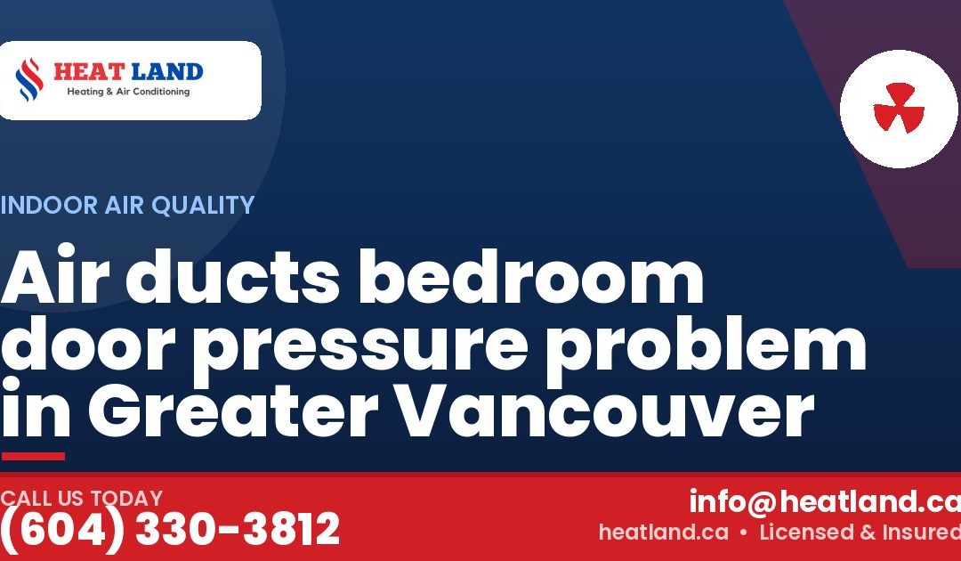 Air ducts bedroom door pressure problem in Greater Vancouver — HeatLand Heating & Cooling, licensed HVAC in Greater Vancouver. Call (604) 330-3812.