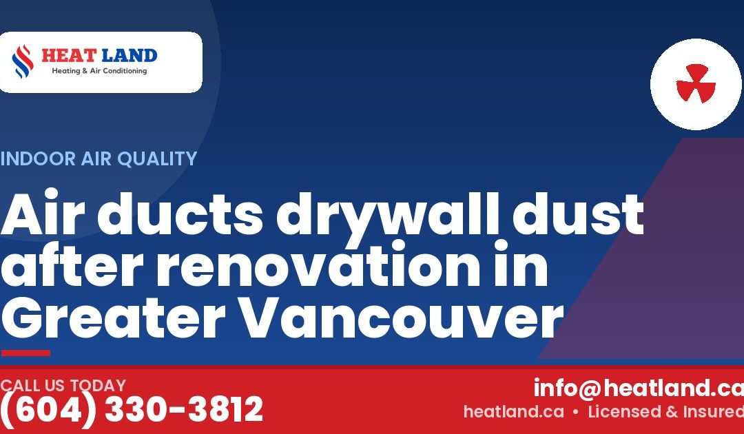 Air ducts drywall dust after renovation in Greater Vancouver — HeatLand Heating & Cooling, licensed HVAC in Greater Vancouver. Call (604) 330-3812.