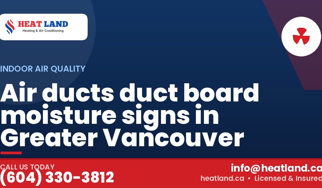 Air ducts duct board moisture signs in Greater Vancouver — HeatLand Heating & Cooling, licensed HVAC in Greater Vancouver. Call (604) 330-3812.