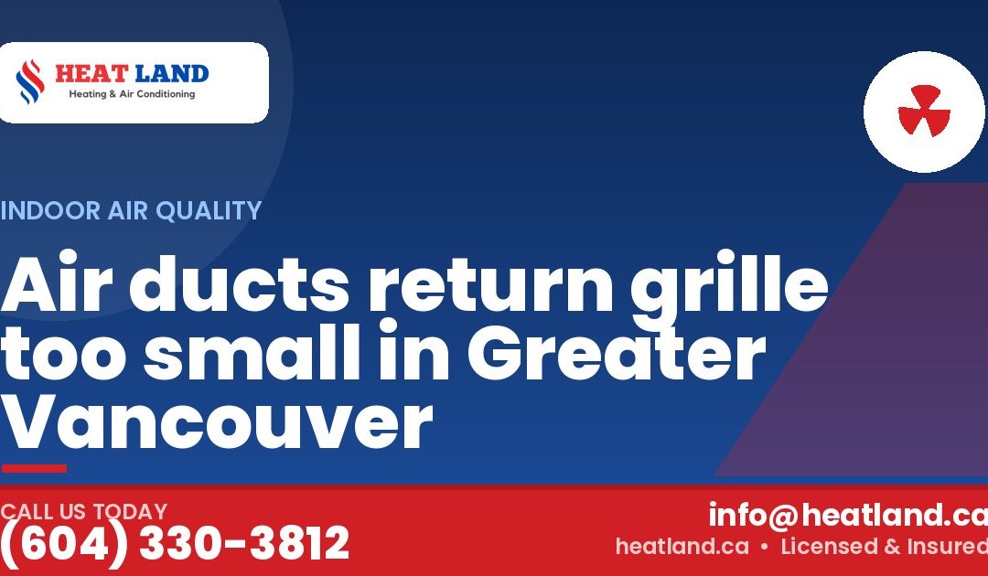Air ducts return grille too small in Greater Vancouver — HeatLand Heating & Cooling, licensed HVAC in Greater Vancouver. Call (604) 330-3812.