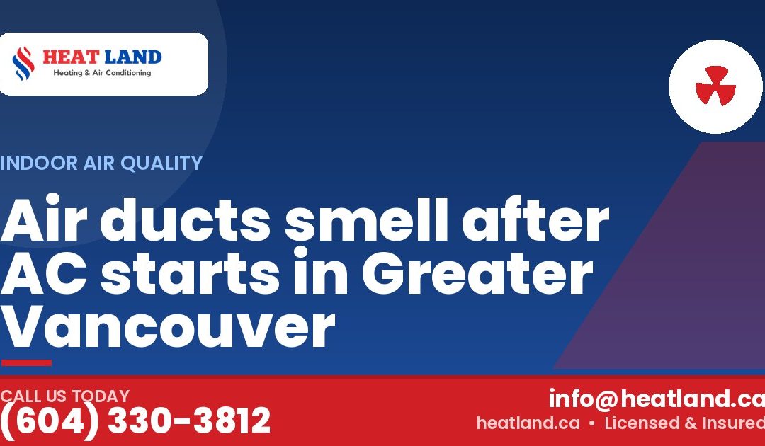 Air ducts smell after AC starts in Greater Vancouver — HeatLand Heating & Cooling, licensed HVAC in Greater Vancouver. Call (604) 330-3812.
