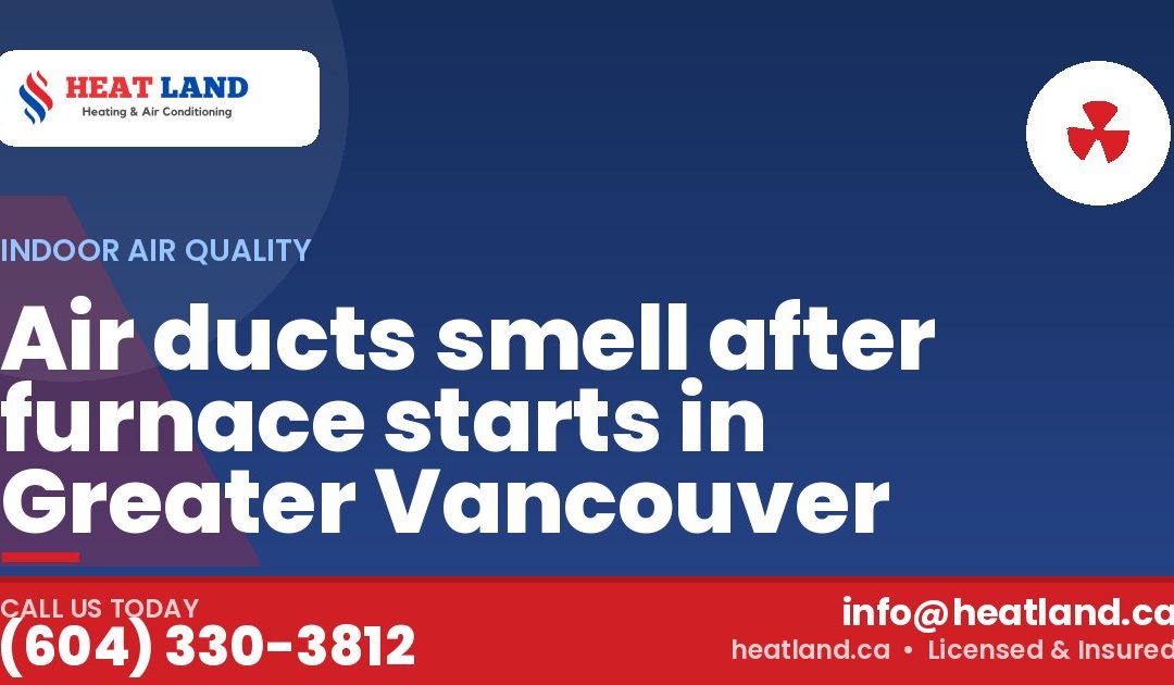 Air ducts smell after furnace starts in Greater Vancouver — HeatLand Heating & Cooling, licensed HVAC in Greater Vancouver. Call (604) 330-3812.
