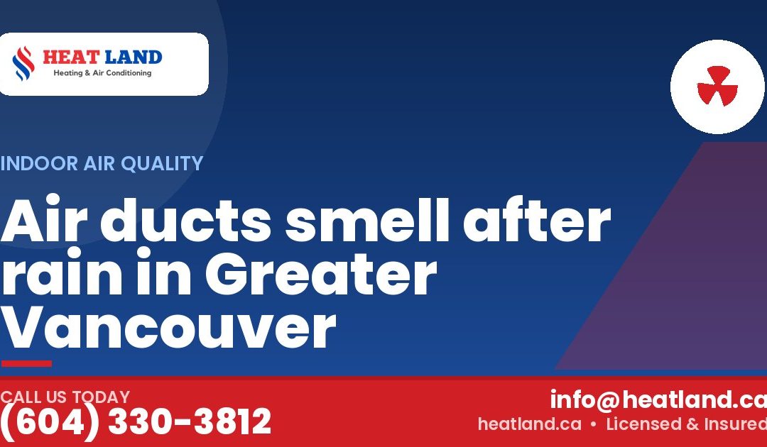 Air ducts smell after rain in Greater Vancouver — HeatLand Heating & Cooling, licensed HVAC in Greater Vancouver. Call (604) 330-3812.