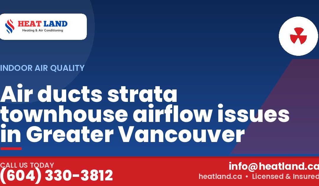 Air ducts strata townhouse airflow issues in Greater Vancouver — HeatLand Heating & Cooling, licensed HVAC in Greater Vancouver. Call (604) 330-3812.