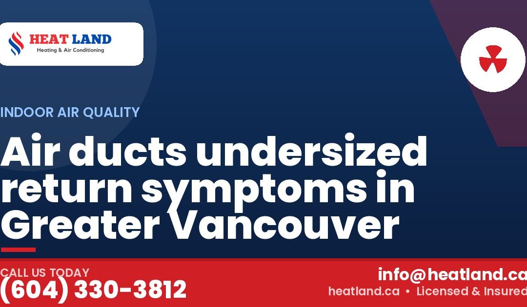 Air ducts undersized return symptoms in Greater Vancouver — HeatLand Heating & Cooling, licensed HVAC in Greater Vancouver. Call (604) 330-3812.