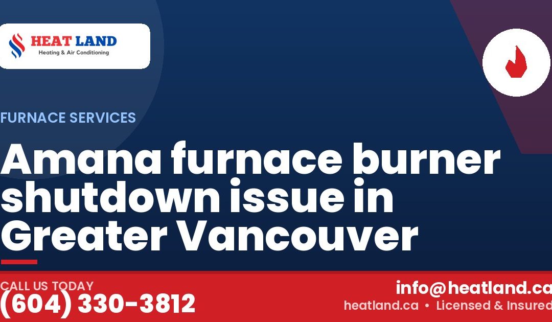 Amana furnace burner shutdown issue in Greater Vancouver — HeatLand Heating & Cooling, licensed HVAC in Greater Vancouver. Call (604) 330-3812.