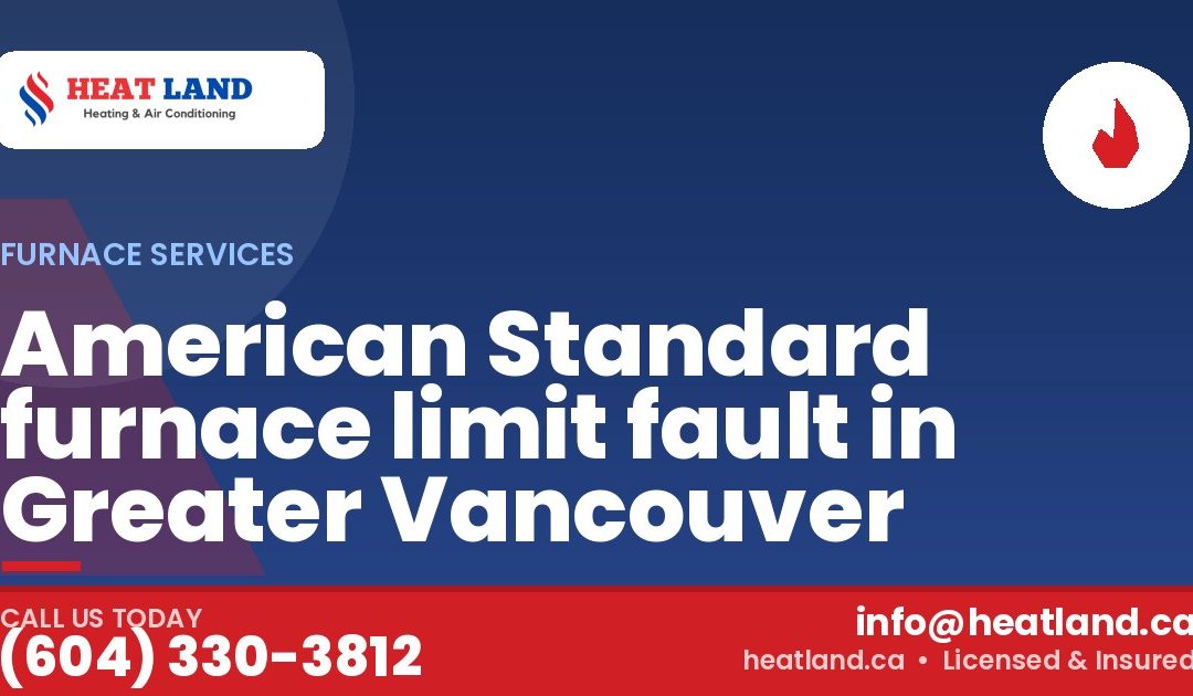 American Standard furnace limit fault in Greater Vancouver — HeatLand Heating & Cooling, licensed HVAC in Greater Vancouver. Call (604) 330-3812.