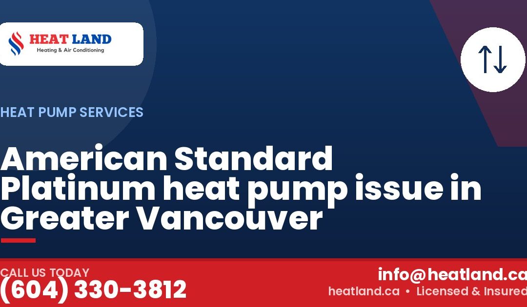 American Standard Platinum heat pump issue in Greater Vancouver — HeatLand Heating & Cooling, licensed HVAC in Greater Vancouver. Call (604) 330-3812.