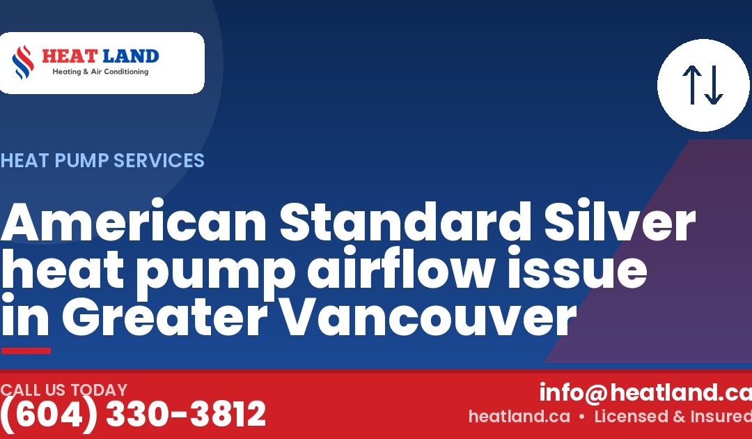American Standard Silver heat pump airflow issue in Greater Vancouver — HeatLand Heating & Cooling, licensed HVAC in Greater Vancouver. Call (604) 330-3812.
