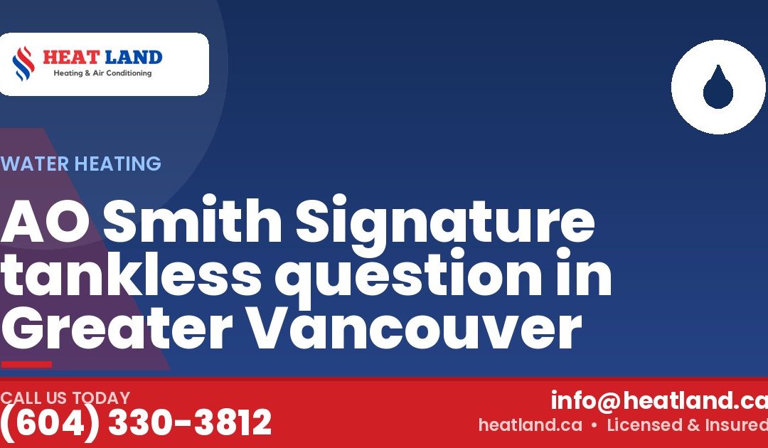 AO Smith Signature tankless question in Greater Vancouver — HeatLand Heating & Cooling, licensed HVAC in Greater Vancouver. Call (604) 330-3812.