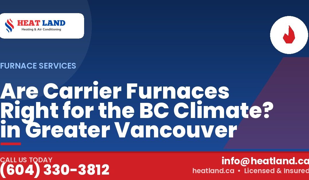 Are Carrier Furnaces Right for the BC Climate? in Greater Vancouver — HeatLand Heating & Cooling, licensed HVAC in Greater Vancouver. Call (604) 330-3812.