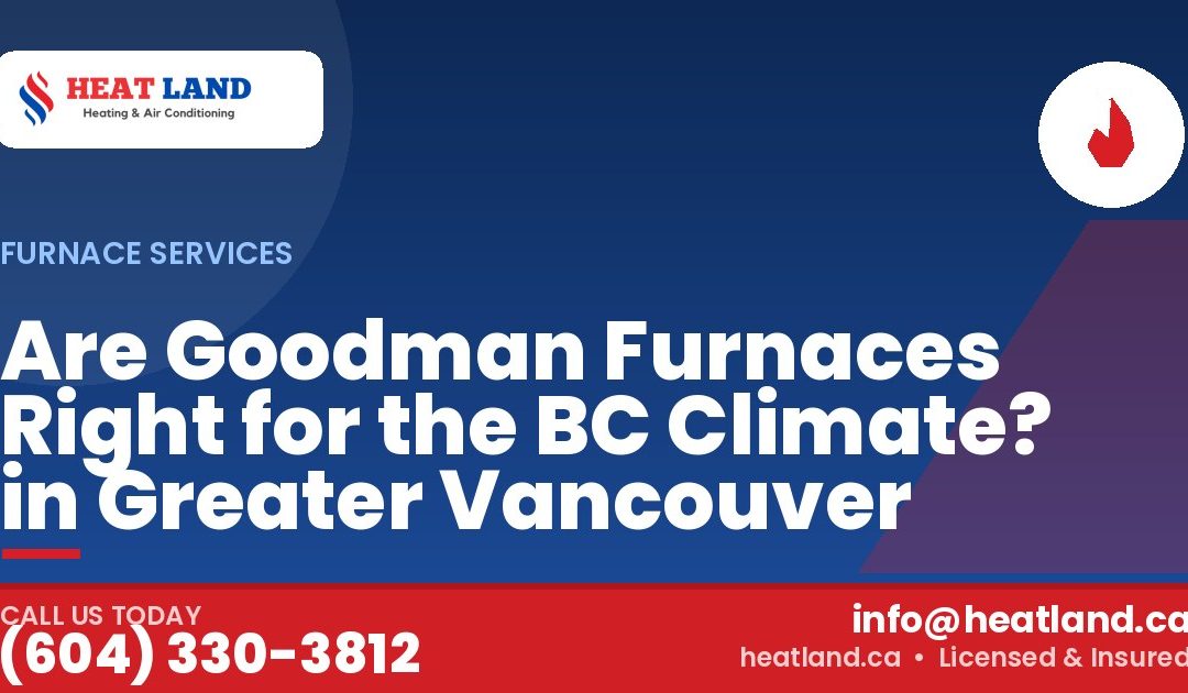 Are Goodman Furnaces Right for the BC Climate? in Greater Vancouver — HeatLand Heating & Cooling, licensed HVAC in Greater Vancouver. Call (604) 330-3812.
