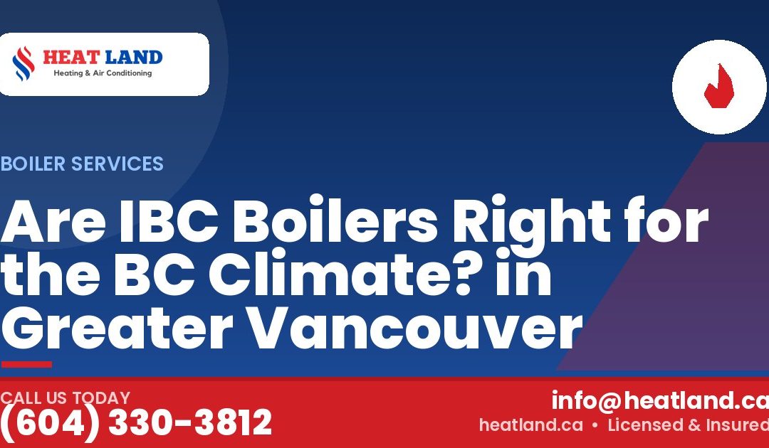 Are IBC Boilers Right for the BC Climate? in Greater Vancouver — HeatLand Heating & Cooling, licensed HVAC in Greater Vancouver. Call (604) 330-3812.