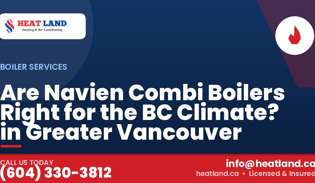 Are Navien Combi Boilers Right for the BC Climate? in Greater Vancouver — HeatLand Heating & Cooling, licensed HVAC in Greater Vancouver. Call (604) 330-3812.