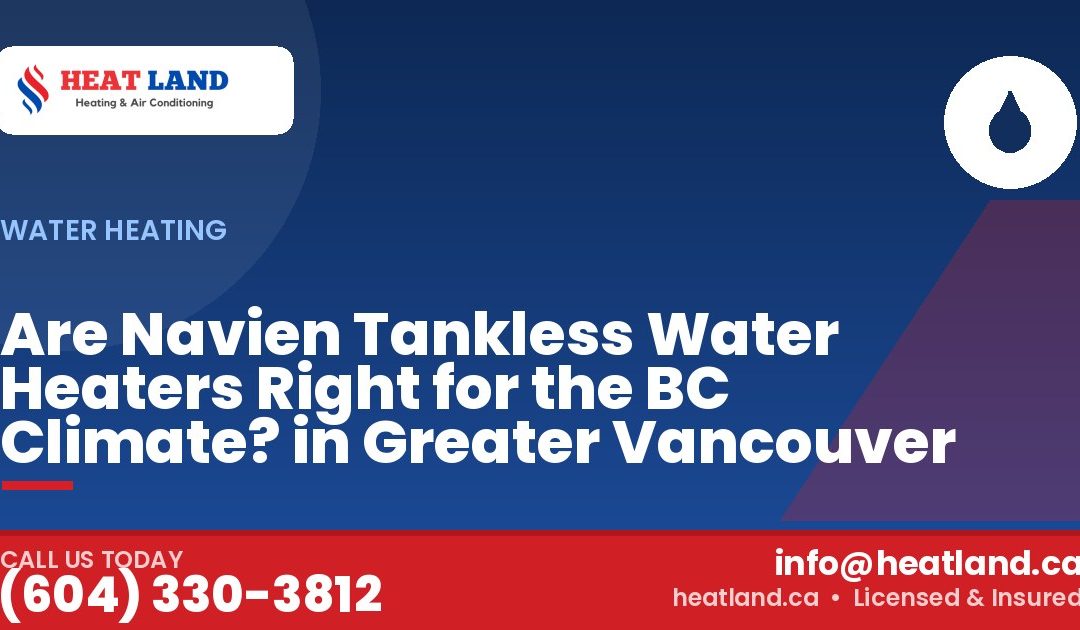 Are Navien Tankless Water Heaters Right for the BC Climate? in Greater Vancouver — HeatLand Heating & Cooling, licensed HVAC in Greater Vancouver. Call (604) 330-3812.