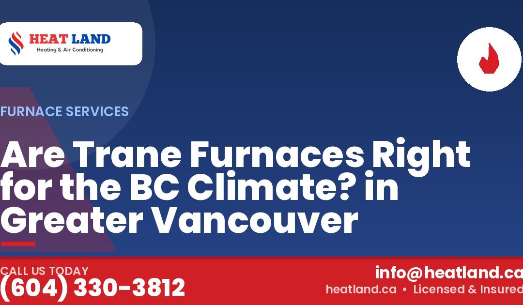 Are Trane Furnaces Right for the BC Climate? in Greater Vancouver — HeatLand Heating & Cooling, licensed HVAC in Greater Vancouver. Call (604) 330-3812.