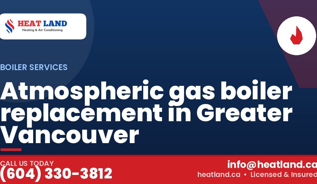 Atmospheric gas boiler replacement in Greater Vancouver — HeatLand Heating & Cooling, licensed HVAC in Greater Vancouver. Call (604) 330-3812.