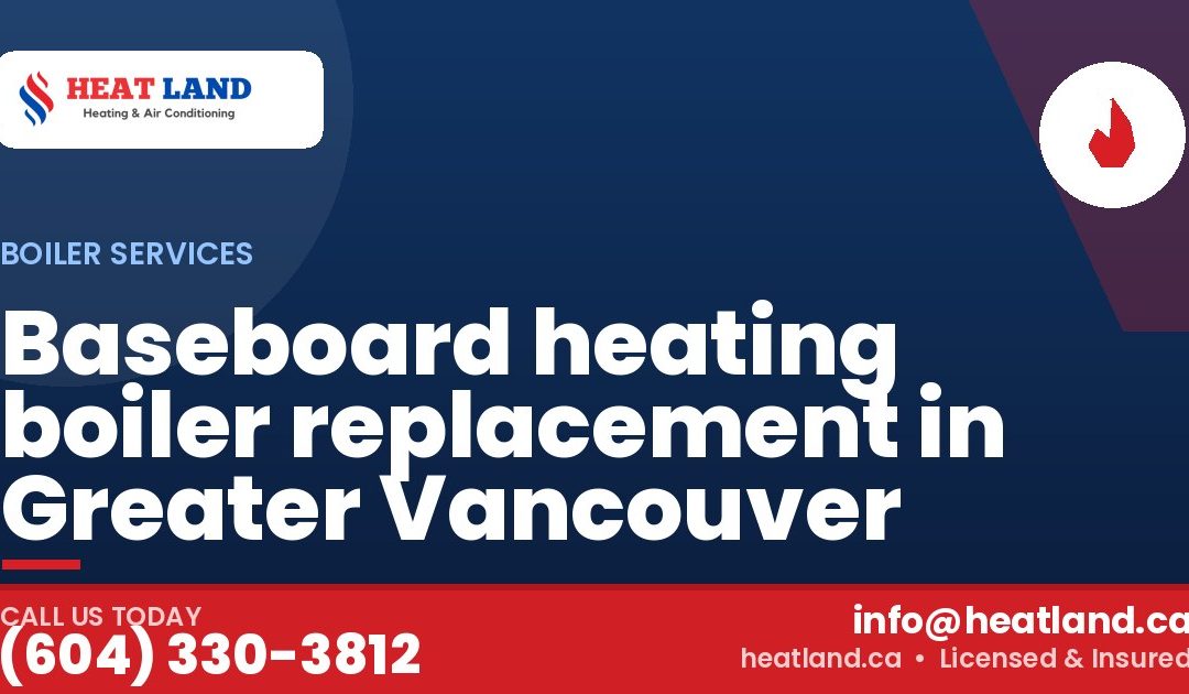 Baseboard heating boiler replacement in Greater Vancouver — HeatLand Heating & Cooling, licensed HVAC in Greater Vancouver. Call (604) 330-3812.