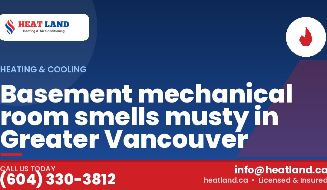 Basement mechanical room smells musty in Greater Vancouver — HeatLand Heating & Cooling, licensed HVAC in Greater Vancouver. Call (604) 330-3812.