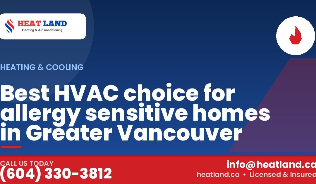 Best HVAC choice for allergy sensitive homes in Greater Vancouver — HeatLand Heating & Cooling, licensed HVAC in Greater Vancouver. Call (604) 330-3812.