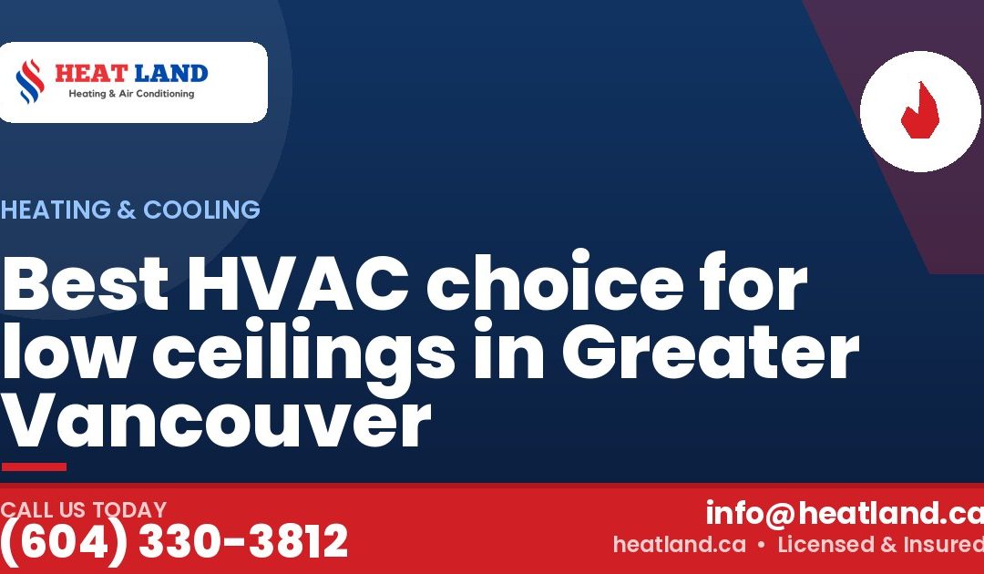 Best HVAC choice for low ceilings in Greater Vancouver — HeatLand Heating & Cooling, licensed HVAC in Greater Vancouver. Call (604) 330-3812.