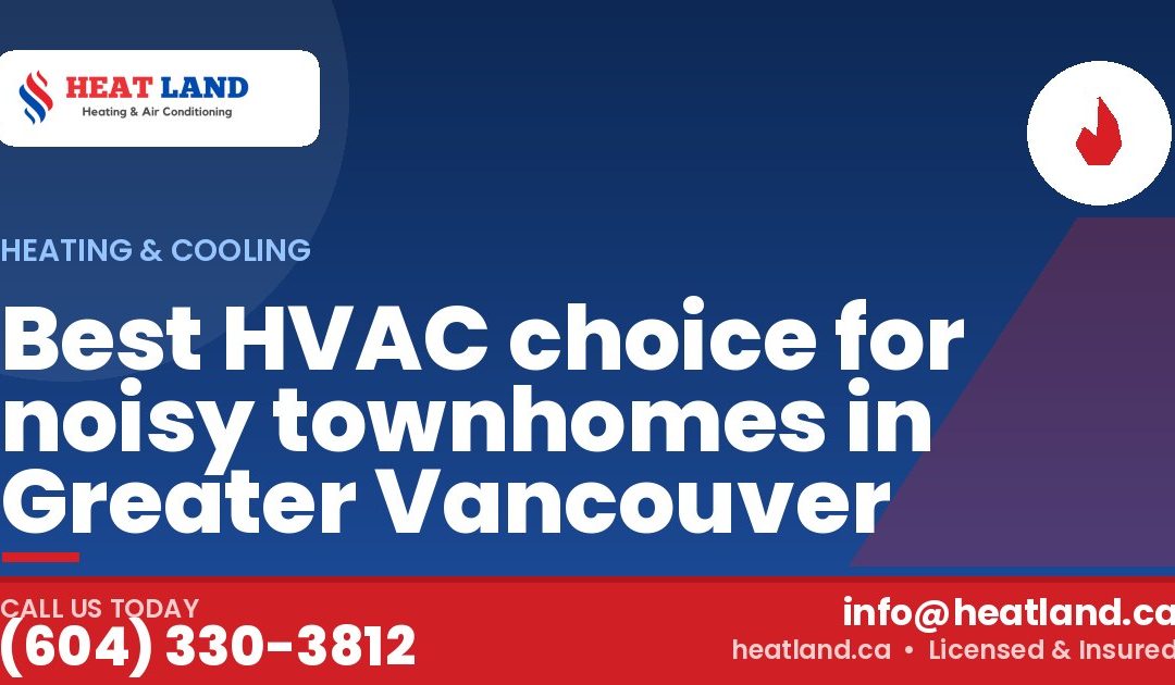 Best HVAC choice for noisy townhomes in Greater Vancouver — HeatLand Heating & Cooling, licensed HVAC in Greater Vancouver. Call (604) 330-3812.