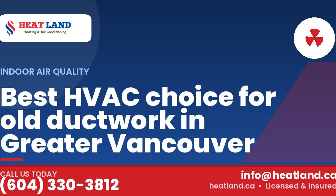 Best HVAC choice for old ductwork in Greater Vancouver — HeatLand Heating & Cooling, licensed HVAC in Greater Vancouver. Call (604) 330-3812.