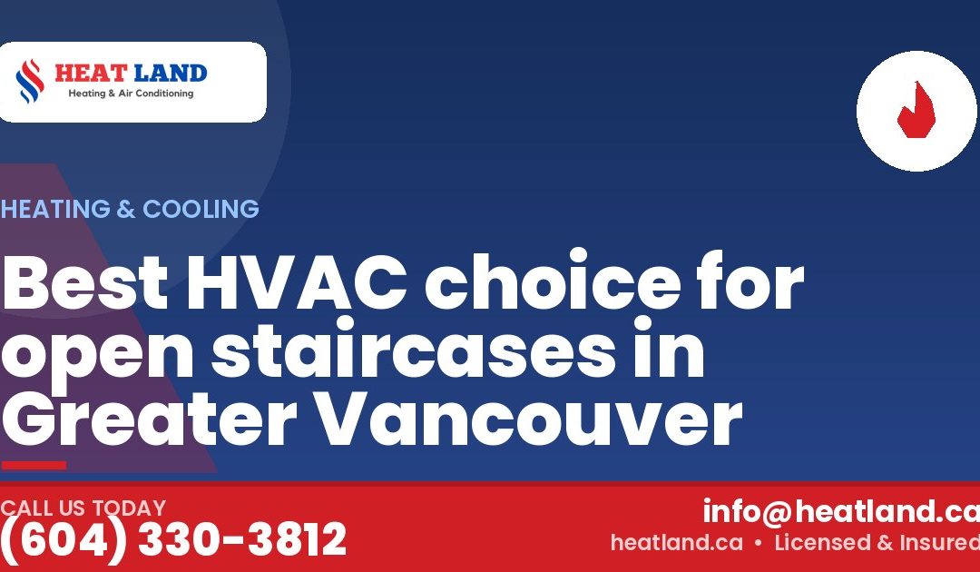 Best HVAC choice for open staircases in Greater Vancouver — HeatLand Heating & Cooling, licensed HVAC in Greater Vancouver. Call (604) 330-3812.
