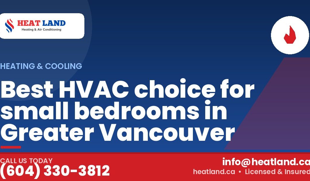 Best HVAC choice for small bedrooms in Greater Vancouver — HeatLand Heating & Cooling, licensed HVAC in Greater Vancouver. Call (604) 330-3812.