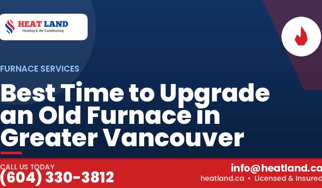 Best Time to Upgrade an Old Furnace in Greater Vancouver — HeatLand Heating & Cooling, licensed HVAC in Greater Vancouver. Call (604) 330-3812.