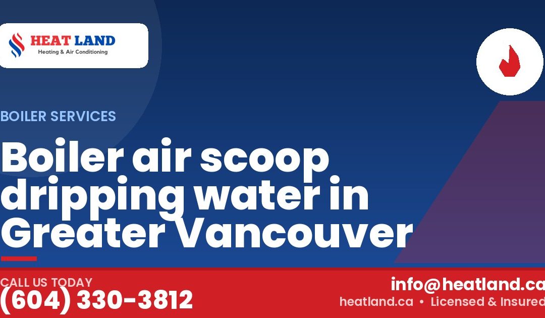 Boiler air scoop dripping water in Greater Vancouver — HeatLand Heating & Cooling, licensed HVAC in Greater Vancouver. Call (604) 330-3812.