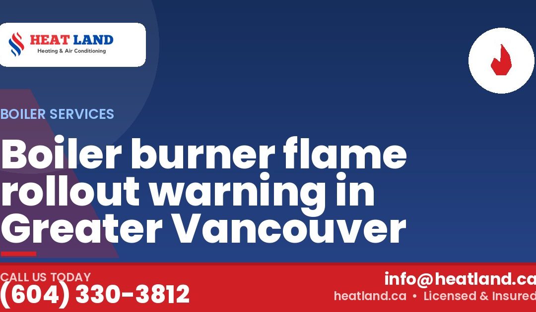 Boiler burner flame rollout warning in Greater Vancouver — HeatLand Heating & Cooling, licensed HVAC in Greater Vancouver. Call (604) 330-3812.