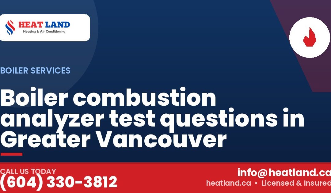Boiler combustion analyzer test questions in Greater Vancouver — HeatLand Heating & Cooling, licensed HVAC in Greater Vancouver. Call (604) 330-3812.