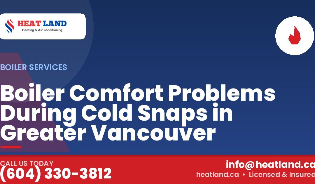Boiler Comfort Problems During Cold Snaps in Greater Vancouver — HeatLand Heating & Cooling, licensed HVAC in Greater Vancouver. Call (604) 330-3812.