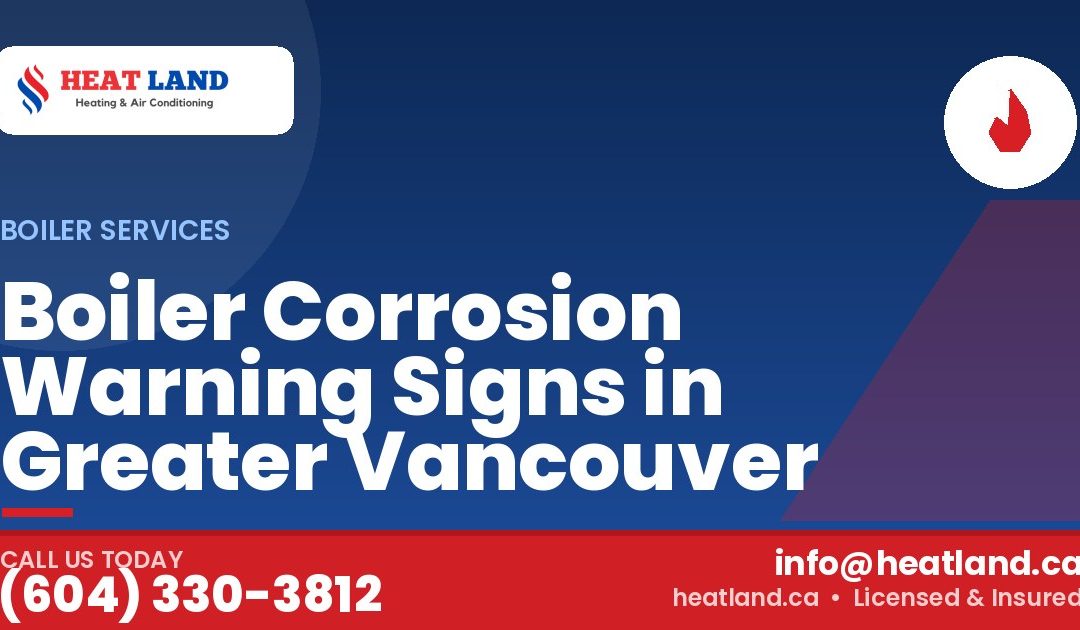 Boiler Corrosion Warning Signs in Greater Vancouver — HeatLand Heating & Cooling, licensed HVAC in Greater Vancouver. Call (604) 330-3812.