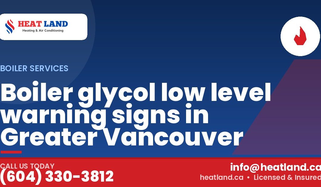 Boiler glycol low level warning signs in Greater Vancouver — HeatLand Heating & Cooling, licensed HVAC in Greater Vancouver. Call (604) 330-3812.