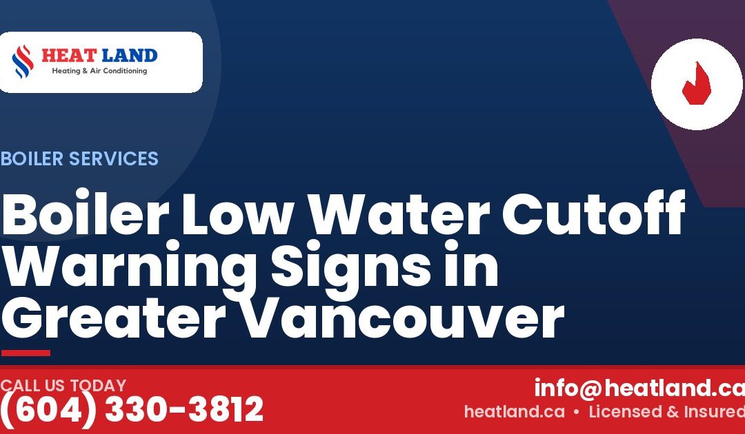 Boiler Low Water Cutoff Warning Signs in Greater Vancouver — HeatLand Heating & Cooling, licensed HVAC in Greater Vancouver. Call (604) 330-3812.