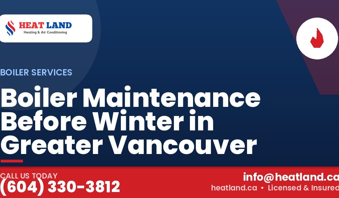Boiler Maintenance Before Winter in Greater Vancouver — HeatLand Heating & Cooling, licensed HVAC in Greater Vancouver. Call (604) 330-3812.